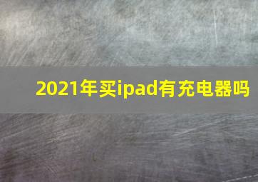 2021年买ipad有充电器吗