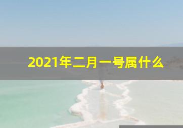 2021年二月一号属什么