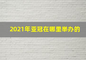 2021年亚冠在哪里举办的