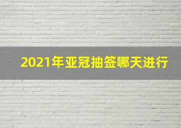 2021年亚冠抽签哪天进行