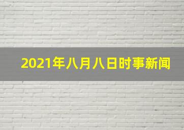 2021年八月八日时事新闻