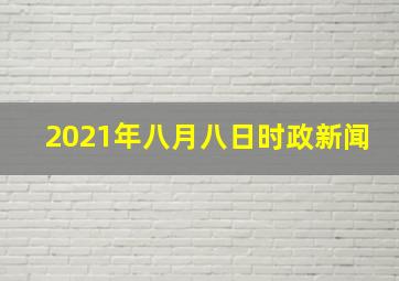 2021年八月八日时政新闻