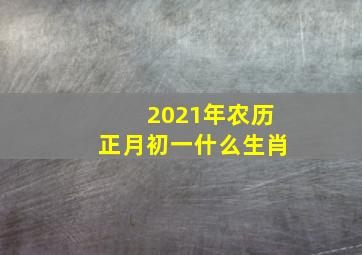 2021年农历正月初一什么生肖