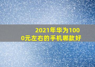 2021年华为1000元左右的手机哪款好