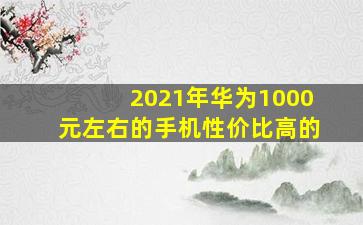 2021年华为1000元左右的手机性价比高的