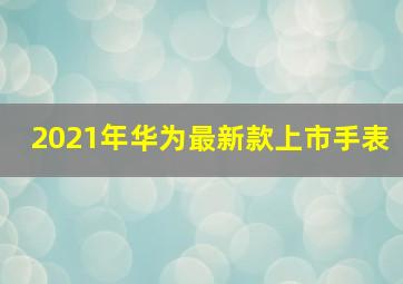 2021年华为最新款上市手表