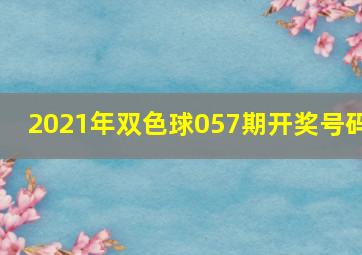 2021年双色球057期开奖号码