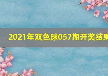 2021年双色球057期开奖结果