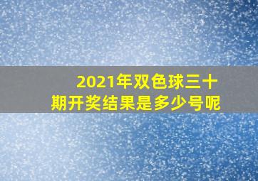 2021年双色球三十期开奖结果是多少号呢