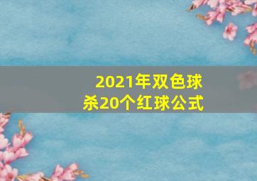 2021年双色球杀20个红球公式