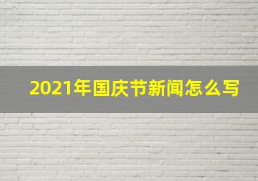 2021年国庆节新闻怎么写