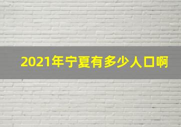 2021年宁夏有多少人口啊