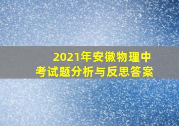 2021年安徽物理中考试题分析与反思答案