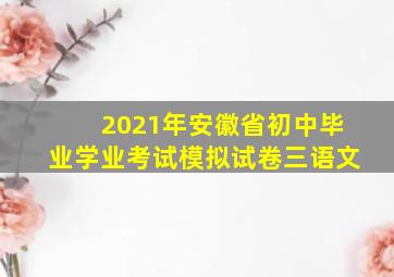 2021年安徽省初中毕业学业考试模拟试卷三语文