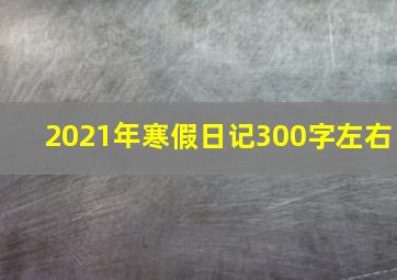 2021年寒假日记300字左右