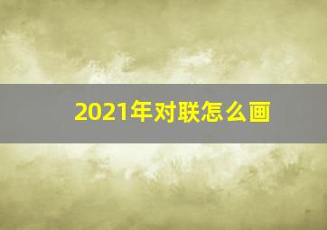 2021年对联怎么画