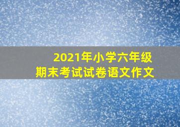 2021年小学六年级期末考试试卷语文作文