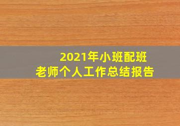 2021年小班配班老师个人工作总结报告