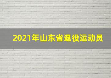 2021年山东省退役运动员