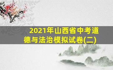 2021年山西省中考道德与法治模拟试卷(二)