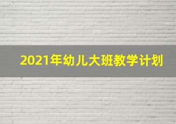 2021年幼儿大班教学计划