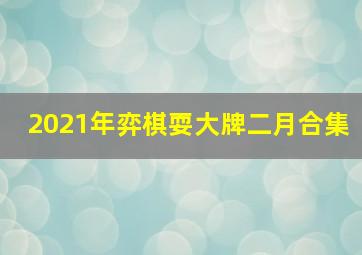 2021年弈棋耍大牌二月合集