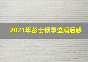 2021年彭士禄事迹观后感