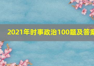 2021年时事政治100题及答案