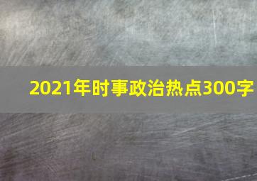 2021年时事政治热点300字