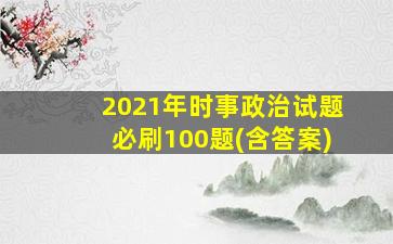 2021年时事政治试题必刷100题(含答案)