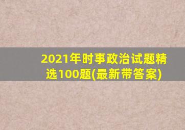 2021年时事政治试题精选100题(最新带答案)