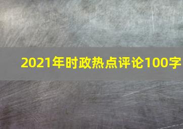 2021年时政热点评论100字