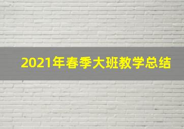 2021年春季大班教学总结