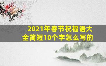 2021年春节祝福语大全简短10个字怎么写的