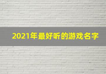 2021年最好听的游戏名字