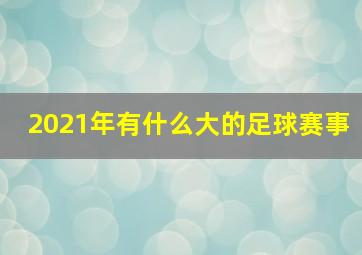 2021年有什么大的足球赛事