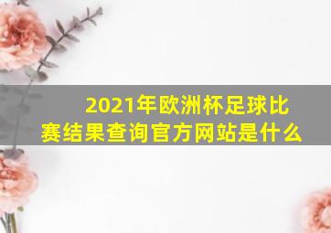 2021年欧洲杯足球比赛结果查询官方网站是什么