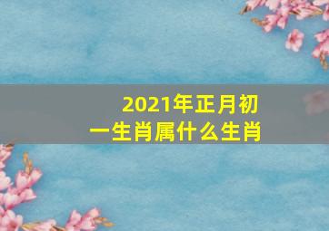 2021年正月初一生肖属什么生肖