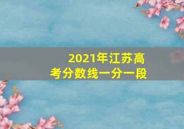 2021年江苏高考分数线一分一段