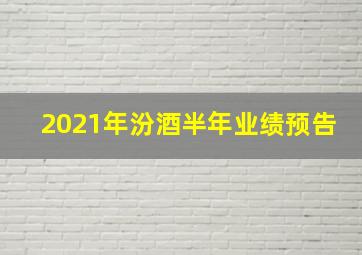 2021年汾酒半年业绩预告