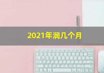 2021年润几个月