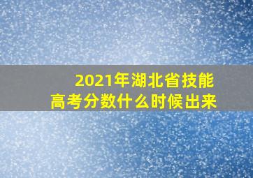 2021年湖北省技能高考分数什么时候出来