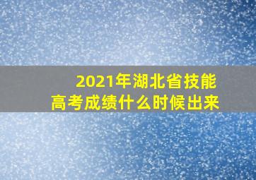 2021年湖北省技能高考成绩什么时候出来