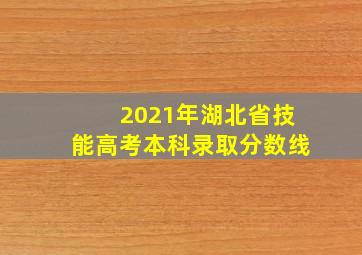 2021年湖北省技能高考本科录取分数线