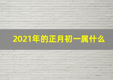 2021年的正月初一属什么