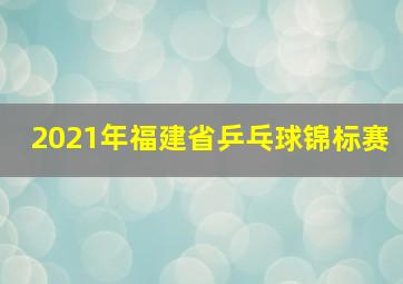 2021年福建省乒乓球锦标赛