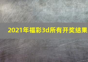 2021年福彩3d所有开奖结果