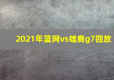 2021年篮网vs雄鹿g7回放