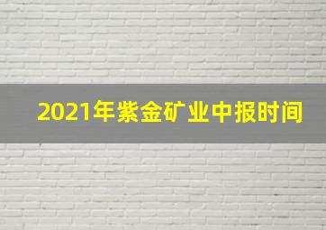 2021年紫金矿业中报时间