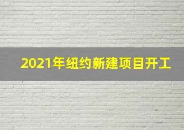 2021年纽约新建项目开工